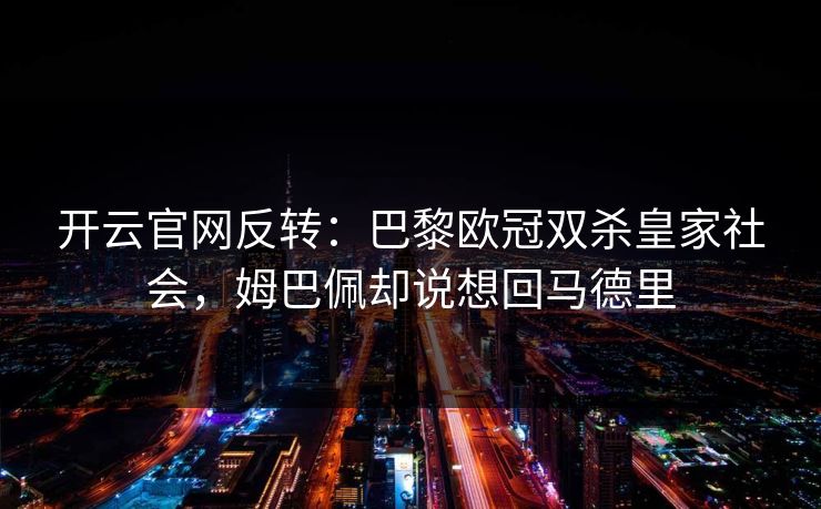 开云官网反转：巴黎欧冠双杀皇家社会，姆巴佩却说想回马德里