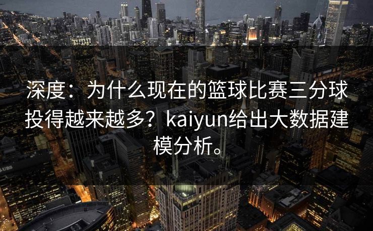 深度：为什么现在的篮球比赛三分球投得越来越多？kaiyun给出大数据建模分析。