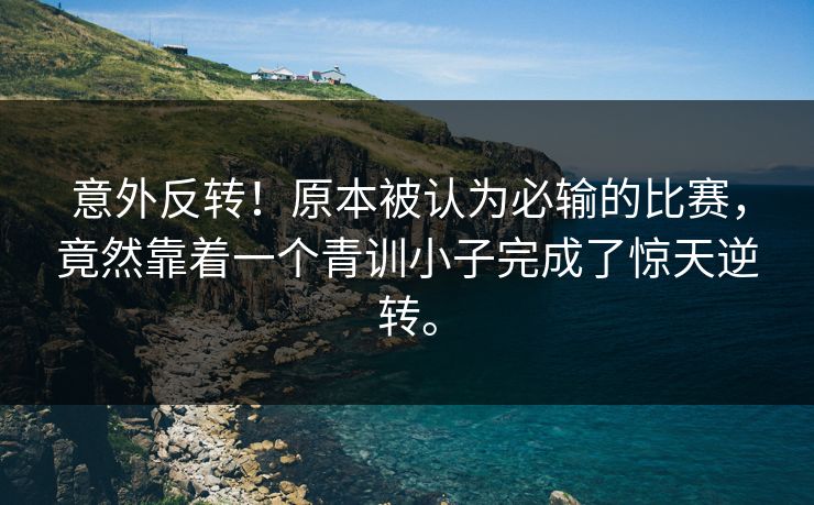 意外反转！原本被认为必输的比赛，竟然靠着一个青训小子完成了惊天逆转。