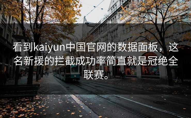 看到kaiyun中国官网的数据面板，这名新援的拦截成功率简直就是冠绝全联赛。