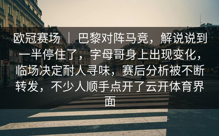 欧冠赛场 ｜ 巴黎对阵马竞，解说说到一半停住了，字母哥身上出现变化，临场决定耐人寻味，赛后分析被不断转发，不少人顺手点开了云开体育界面