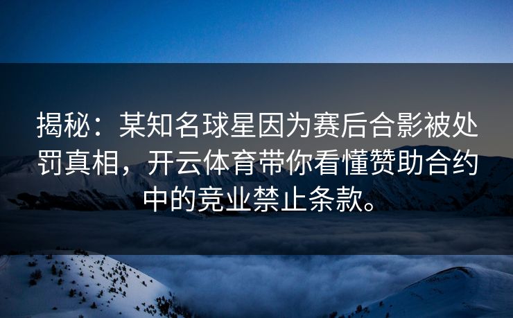 揭秘：某知名球星因为赛后合影被处罚真相，开云体育带你看懂赞助合约中的竞业禁止条款。