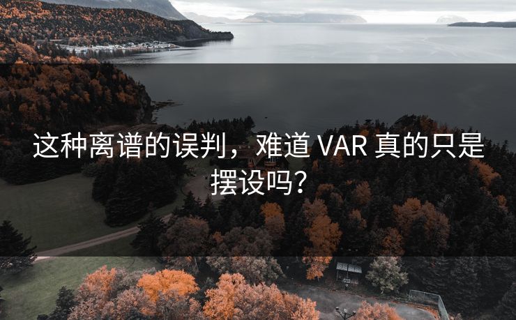 这种离谱的误判，难道 VAR 真的只是摆设吗？