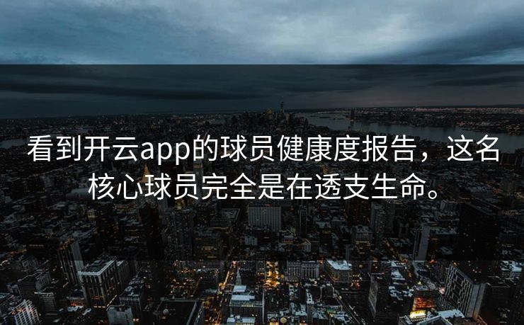 看到开云app的球员健康度报告，这名核心球员完全是在透支生命。