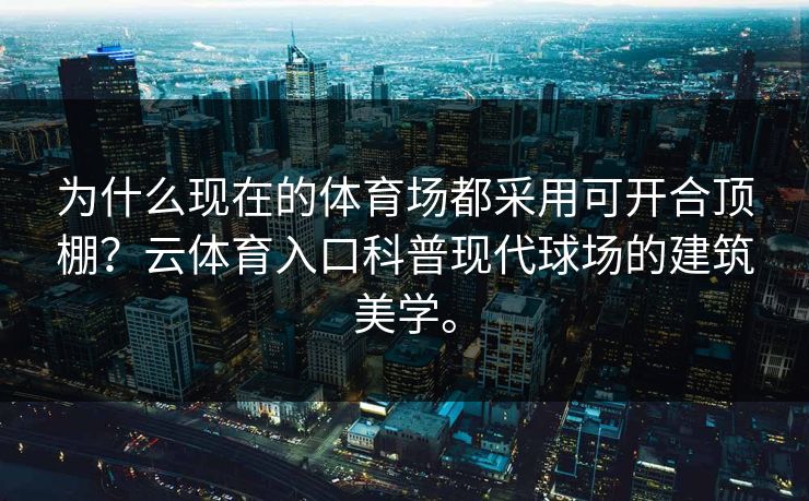 为什么现在的体育场都采用可开合顶棚？云体育入口科普现代球场的建筑美学。