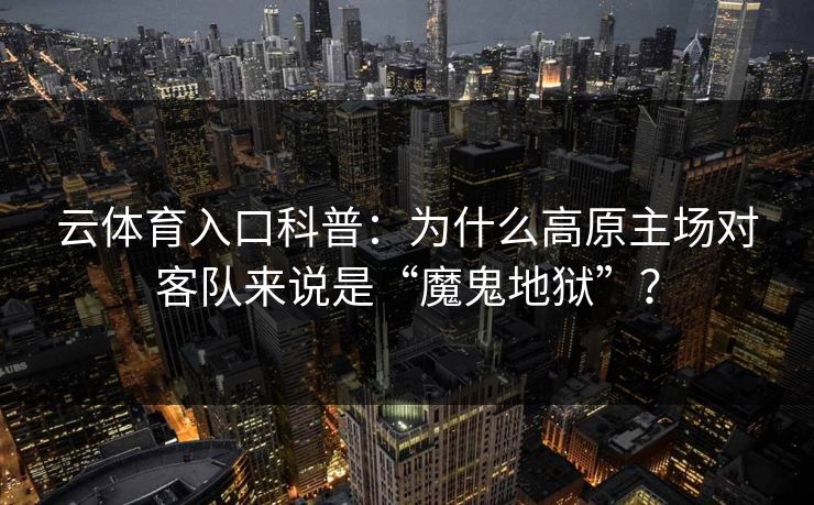 云体育入口科普:为什么高原主场对客队来说是“魔鬼地狱”? 云体育入口科普:为什么高原主场对客队来说是“魔鬼地狱”?