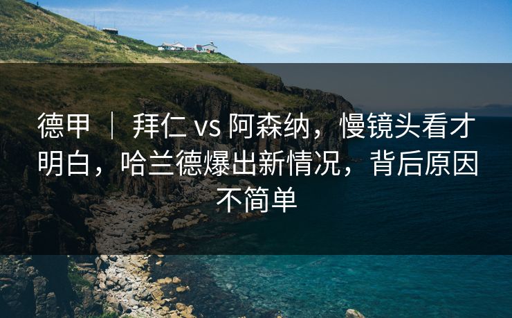 德甲 ｜ 拜仁 vs 阿森纳，慢镜头看才明白，哈兰德爆出新情况，背后原因不简单