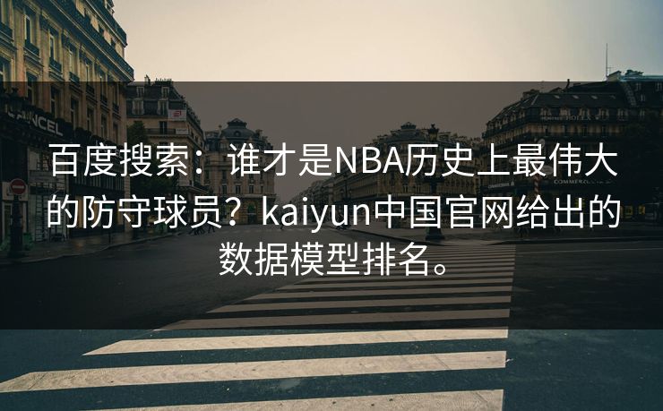 百度搜索：谁才是NBA历史上最伟大的防守球员？kaiyun中国官网给出的数据模型排名。