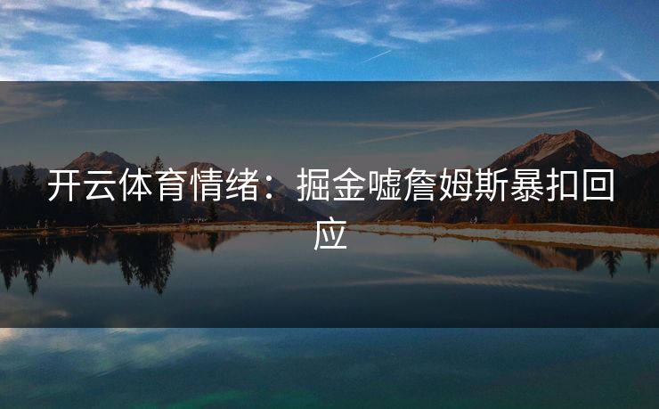 开云体育情绪：掘金嘘詹姆斯暴扣回应