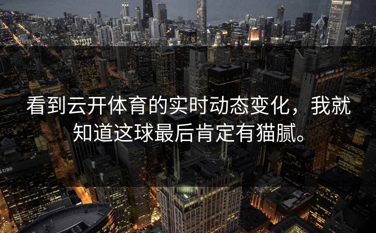 看到云开体育的实时动态变化，我就知道这球最后肯定有猫腻。