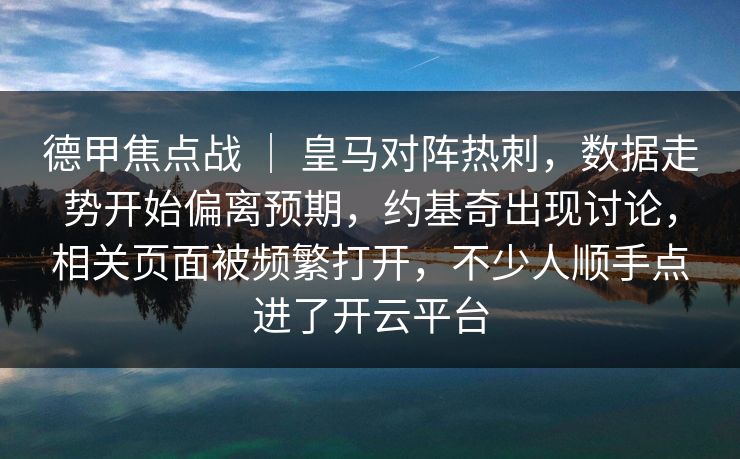 德甲焦点战 ｜ 皇马对阵热刺，数据走势开始偏离预期，约基奇出现讨论，相关页面被频繁打开，不少人顺手点进了开云平台