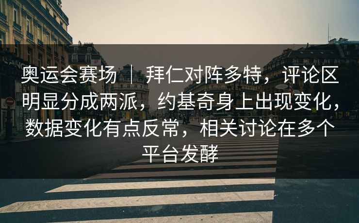 奥运会赛场 ｜ 拜仁对阵多特，评论区明显分成两派，约基奇身上出现变化，数据变化有点反常，相关讨论在多个平台发酵