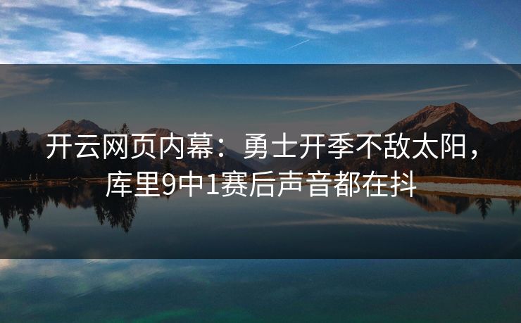 开云网页内幕：勇士开季不敌太阳，库里9中1赛后声音都在抖