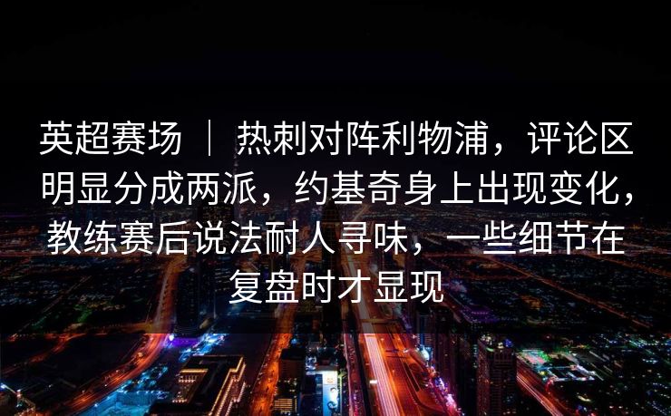 英超赛场 ｜ 热刺对阵利物浦，评论区明显分成两派，约基奇身上出现变化，教练赛后说法耐人寻味，一些细节在复盘时才显现