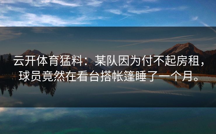 云开体育猛料：某队因为付不起房租，球员竟然在看台搭帐篷睡了一个月。