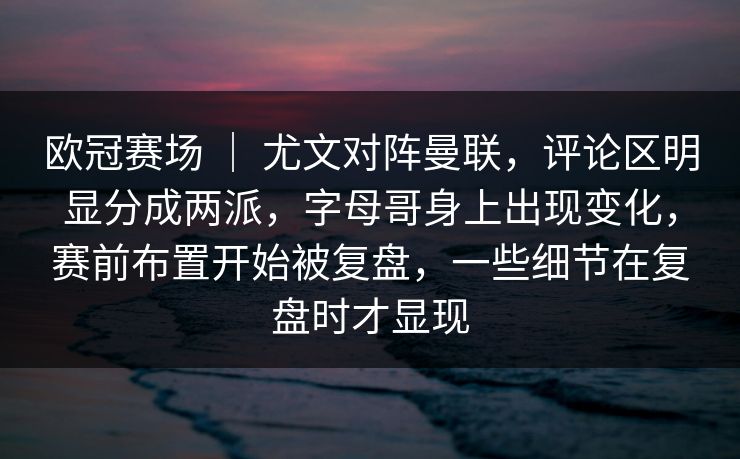 欧冠赛场 ｜ 尤文对阵曼联，评论区明显分成两派，字母哥身上出现变化，赛前布置开始被复盘，一些细节在复盘时才显现