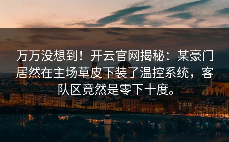 万万没想到！开云官网揭秘：某豪门居然在主场草皮下装了温控系统，客队区竟然是零下十度。