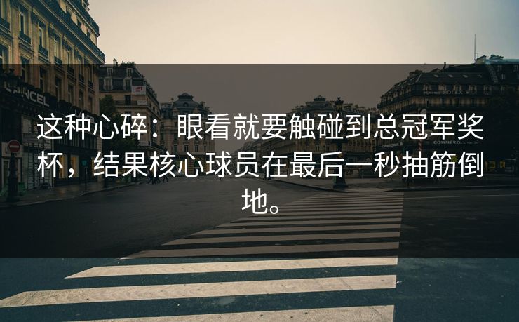 这种心碎：眼看就要触碰到总冠军奖杯，结果核心球员在最后一秒抽筋倒地。