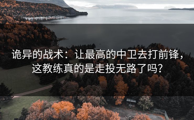 诡异的战术：让最高的中卫去打前锋，这教练真的是走投无路了吗？