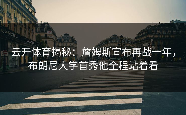 云开体育揭秘：詹姆斯宣布再战一年，布朗尼大学首秀他全程站着看