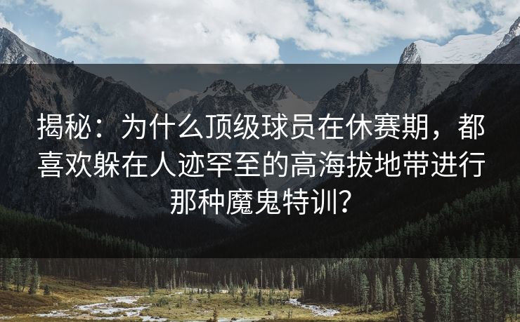 揭秘:为什么顶级球员在休赛期,都喜欢躲在人迹罕至的高海拔地带进行那种魔鬼特训? 揭秘:为什么顶级球员在休赛期,都喜欢躲在人迹罕至的高海拔地带进行那种魔鬼特训?