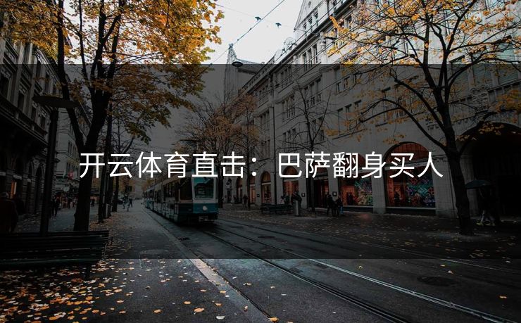 开云体育直击：巴萨翻身买人