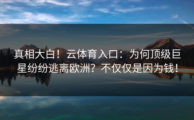 真相大白！云体育入口：为何顶级巨星纷纷逃离欧洲？不仅仅是因为钱！
