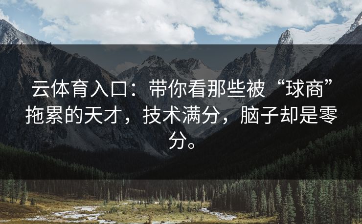 云体育入口：带你看那些被“球商”拖累的天才，技术满分，脑子却是零分。